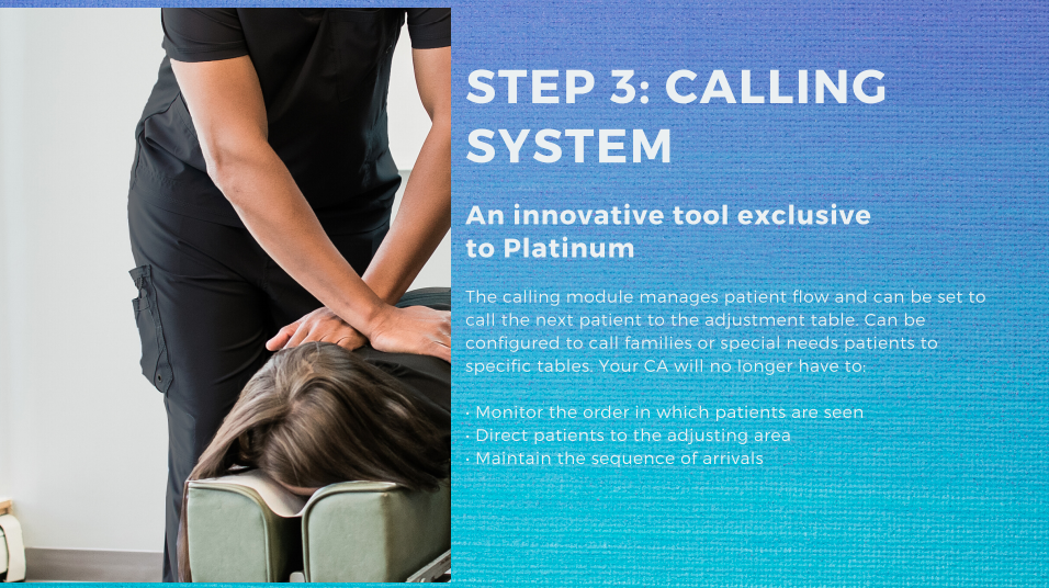 Platinum's calling system helps chiropractors see more patients in a day.
